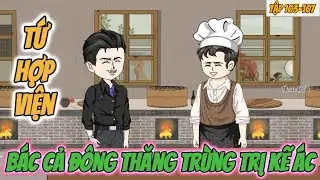 Tứ Hợp Viện : Bác cả Đông Thăng trừng trị kẻ ác | Tập 103-107 nghiện Sub