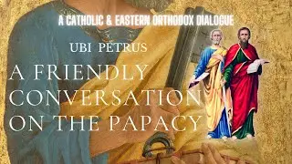 A Friendly Orthodox-Catholic Dialogue on the Papacy w/ Ubi Petrus (Christian Theology Series)