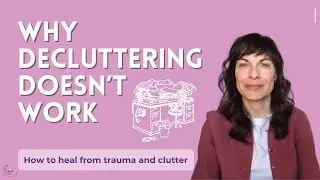Why decluttering doesn't work | How to heal from trauma and clutter