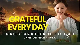 Grateful Every Day &ndash; Grateful To You, Lord | Daily Gratitude and Worship to God