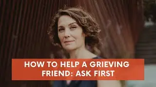 How to help a grieving friend: ask first
