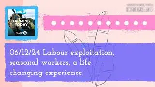 06/12/24 Labour exploitation, seasonal workers, a life changing experience. | Farming Today