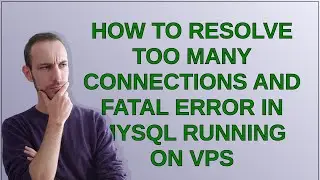 Dba: How to resolve too many connections and fatal error in mysql running on vps