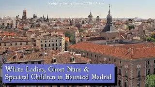 White Ladies, Ghost Nuns & Spectral Children in Haunted Madrid