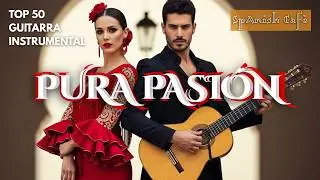 TOP 50 de PURA PASION, El Alma de Nuestra Guitarra Instrumental (Flamenco y Rumba, Bolero, Grooves)