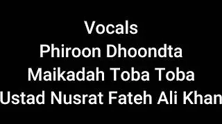 Vocals Phiroon Dhoondta Maikadah Tauba Tauba  Ustad Nusrat Fateh Ali Khan
