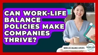 Can Work-life Balance Policies Make Companies Thrive? - Work Life Balance Experts