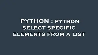 PYTHON : python select specific elements from a list