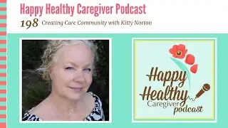 Creating Care Community with Kitty Norton | Happy Healthy Caregiver Podcast, Episode 198
