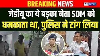 JDU नेता SDM को धमकाता था, Muzaffarpur Police ने टांग लिया |  Bihar News | News4Nation