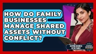 How Do Family Businesses Manage Shared Assets Without Conflict? - Keeping Business In The Family