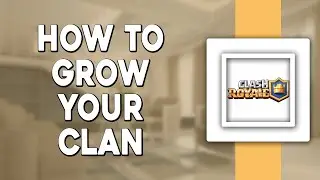 How To Grow Your Clan in Clash Royale (Quick Tutorial)