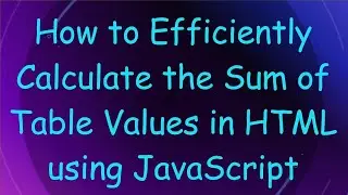 How to Efficiently Calculate the Sum of Table Values in HTML using JavaScript
