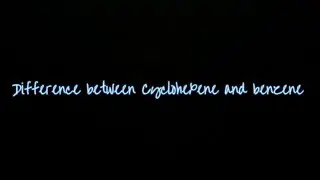 Difference between Cyclohexane, benzene and cyclohexene.