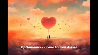 Dj Homemix - I Love Lauren Alexis