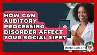 How Can Auditory Processing Disorder Affect Your Social Life? - Everyday Hearing Help