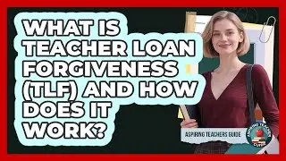 What Is Teacher Loan Forgiveness (TLF) And How Does It Work? - Aspiring Teacher Guide