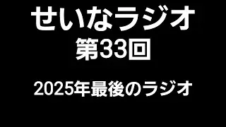 せいなラジオ 第33回  2025年最後のラジオ