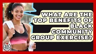 What Are The Top Benefits Of Black Community Group Exercise? | Black Health Journey News