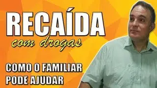 RECAÍDA, como a família pode ajudar - RECAÍDA COM DROGAS