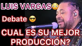DEBATE!!! CUAL ES LA MEJOR PRODUCCI&Oacute;N DE LUIS VARGAS?