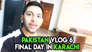FINAL DAY IN KARACHI I PAKISTAN VLOG 6