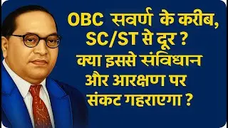 OBC सवर्ण के करीब, SC/ST से दूर? क्या इससे संविधान और आरक्षण पर संकट गहराएगा?