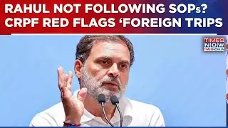Rahul Gandhi's Foreign Trips Come Under Scrutiny, CRPF Flags 'Violations' By LoP, Outlines Risks