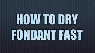 HOW TO DRY FONDANT FAST