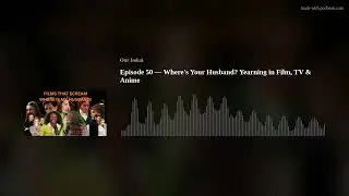 Episode 50 &mdash; Where's Your Husband? Yearning in Film, TV & Anime