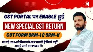 GST PORTAL पर आई NEW SPECIAL GST RETURN, GST FORM SRM - I & SRM - II, आइये जानें किसको FILE करनी है,
