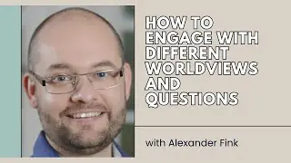 How to Engage with Different Worldviews and Respond to Difficult Questions - Alexander Fink
