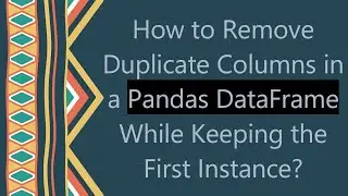 How to Remove Duplicate Columns in a Pandas DataFrame While Keeping the First Instance?