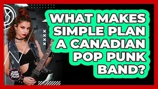 What Makes Simple Plan A Canadian Pop Punk Band?