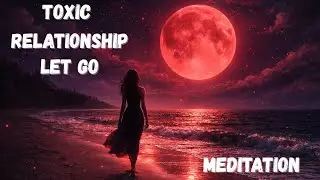Let Go of a Toxic Relationship | Trauma Bond Release Guided Meditation
