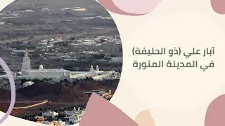 سلسلة معالم وآثار المدينة المنورة .. آبار علي ( ذو الحليفة )