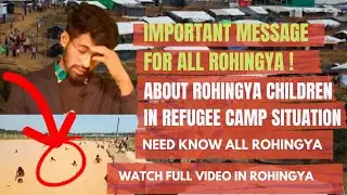 IMPORTANT MESSAGE FOR ALL ROHINGYA !About Rohingya Children in Refugee Camp Situation !|| EPISODE 1