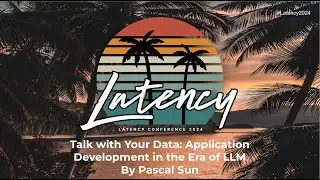 Latency2024 - Talk with Your Data: Application Development in the Era of LLM with Pascal Sun