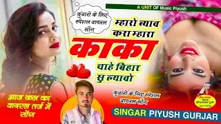 कुआरा स्पेशल सोंग | म्हारो ब्याव करा काका | चाहे बिहार सु ल्यावो | सिंगर पियूष गुर्जर