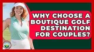 Why Choose A Boutique Golf Destination For Couples? - Fairways of the USA