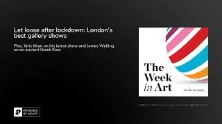 Podcast | Let loose after lockdown: London&rsquo;s best gallery shows | The Week in Art