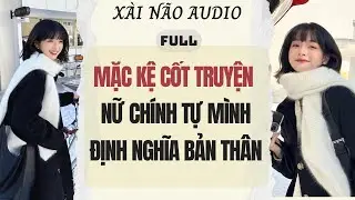 Full audio | MẶC KỆ CỐT TRUYỆN NỮ CH&Iacute;NH TỰ M&Igrave;NH ĐỊNH NGHĨA BẢN TH&Acirc;N | X&agrave;i N&atilde;o Audio #truyenaudio