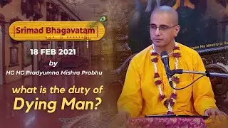 What is the duty of Dying Man | HG Pradyumna Mishra Das | Bhagavatam Snippet | 18th Feb 2021