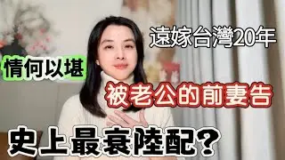 史上最衰陸配？被老公的前妻告！我到底經歷了什麼？陸妻嫁台灣20年情何以堪