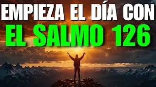 Salmo 126 – Oración de la Mañana | Lo Que Sembraste con Lágrimas Hoy Lo Cosechas con Gozo