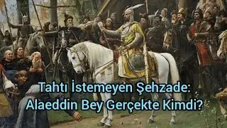 Alaeddin Bey Neden Tahtı İstemedi? Gerçekler ve Rivayetler! 
