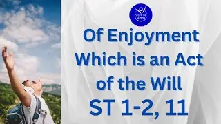 Study the Summa- ST 1-2, 11- Of Enjoyment, which is an act of the Will