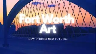 Fort Worth Art Scene: New Stories New Futures