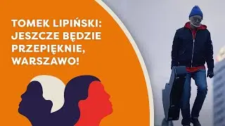 Tomek Lipiński: Jeszcze będzie przepięknie, Warszawo!