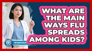 What Are The Main Ways Flu Spreads Among Kids? - Influenza Relief Guide